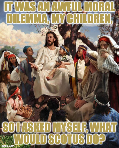When the Law offers guidance you don't agree with, you can always rely on your personal religion. | IT WAS AN AWFUL MORAL
DILEMMA, MY CHILDREN, SO I ASKED MYSELF, WHAT
WOULD SCOTUS DO? | image tagged in story time jesus,memes,scotus,religion | made w/ Imgflip meme maker