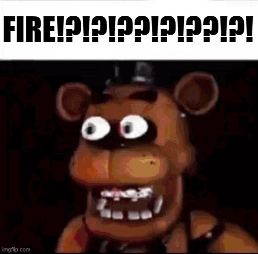 Shocked Freddy Fazbear | FIRE!?!?!??!?!??!?! | image tagged in shocked freddy fazbear | made w/ Imgflip meme maker