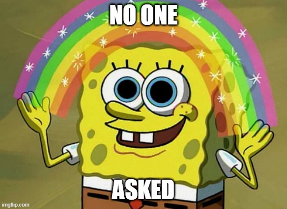 No one Asked | NO ONE; ASKED | image tagged in memes,imagination spongebob | made w/ Imgflip meme maker