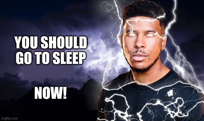 You should kill yourself NOW! | YOU SHOULD GO TO SLEEP NOW! | image tagged in you should kill yourself now | made w/ Imgflip meme maker