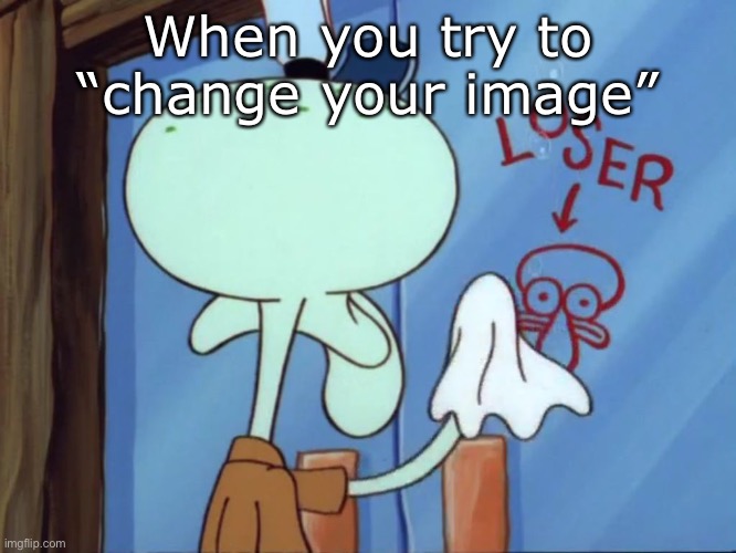 Cleaning up your image | When you try to “change your image” | image tagged in squidward cleaning loser,change,image,clean up | made w/ Imgflip meme maker