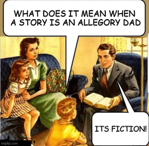 religion atheist allegory | WHAT DOES IT MEAN WHEN  A STORY IS AN ALLEGORY DAD; ITS FICTION! | image tagged in bible teaching,atheist,bible verse,christianity | made w/ Imgflip meme maker