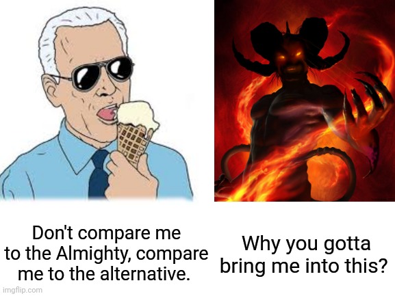 Yes, it is a more apt comparison. | Don't compare me to the Almighty, compare me to the alternative. Why you gotta bring me into this? | made w/ Imgflip meme maker