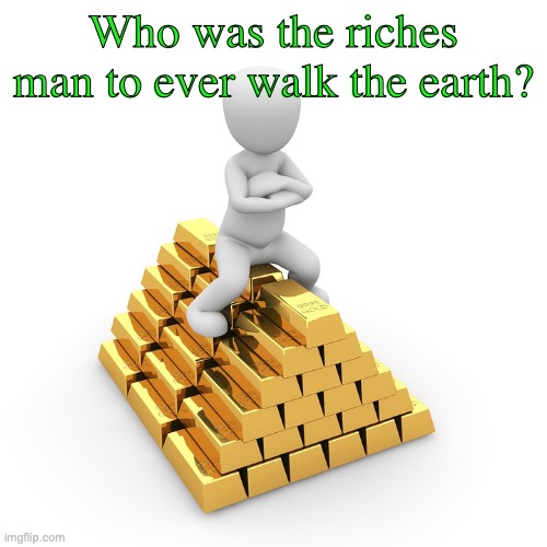 The Grace Of God | Who was the riches man to ever walk the earth? | image tagged in store treasure in heaven,matthew chapter six verses nineteen and twenty | made w/ Imgflip meme maker