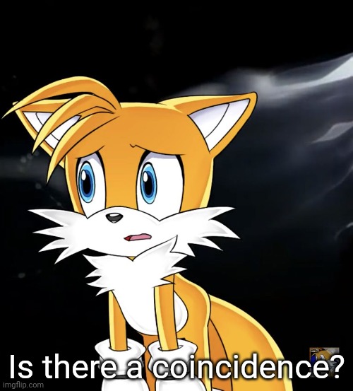 Is there a coincidence? | image tagged in tails disappointed/sad | made w/ Imgflip meme maker