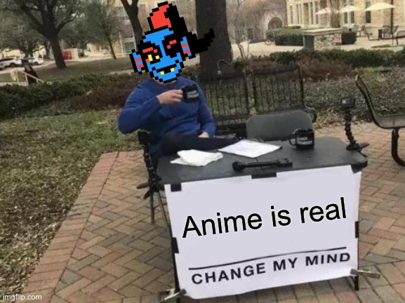 Change My Mind | Anime is real | image tagged in memes,change my mind,undyne,undertale | made w/ Imgflip meme maker