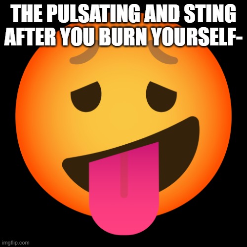 Downbad emoji 1 | THE PULSATING AND STING AFTER YOU BURN YOURSELF- | image tagged in downbad emoji 1 | made w/ Imgflip meme maker