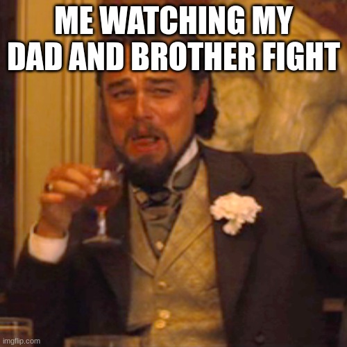 Laughing Leo | ME WATCHING MY DAD AND BROTHER FIGHT | image tagged in memes,laughing leo | made w/ Imgflip meme maker