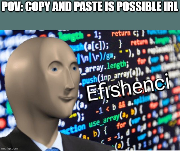 Efficiency Meme Man | POV: COPY AND PASTE IS POSSIBLE IRL | image tagged in efficiency meme man | made w/ Imgflip meme maker