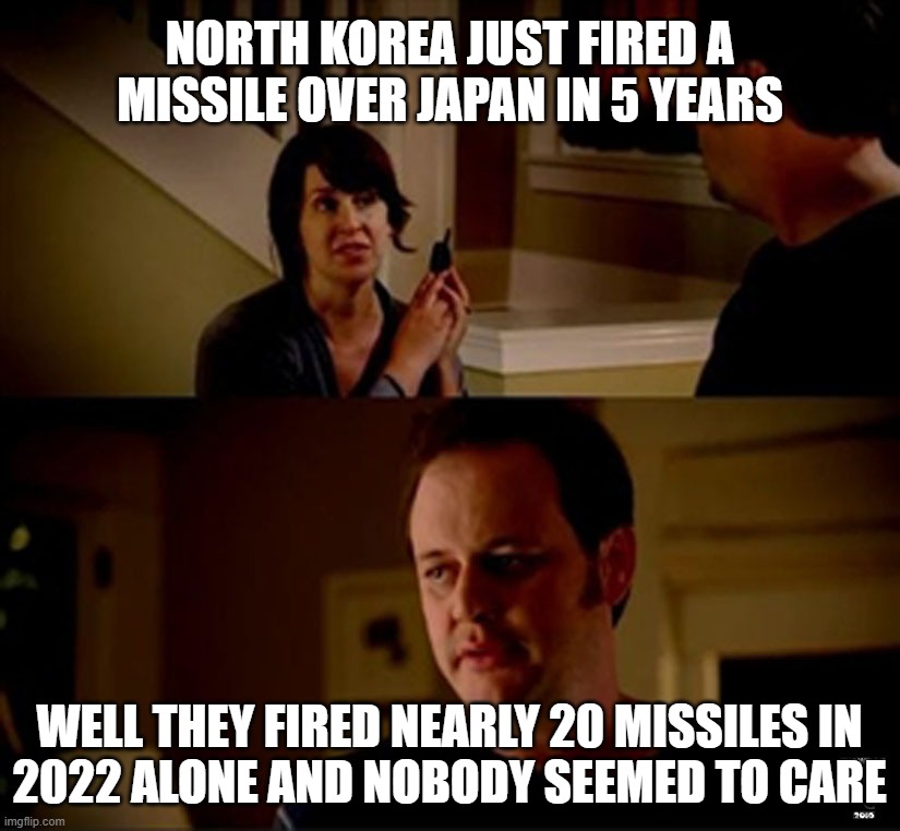 well he's a guy so... | NORTH KOREA JUST FIRED A MISSILE OVER JAPAN IN 5 YEARS; WELL THEY FIRED NEARLY 20 MISSILES IN
2022 ALONE AND NOBODY SEEMED TO CARE | image tagged in well he's a guy so,north korea,korea,japan,missile,nobody cares | made w/ Imgflip meme maker