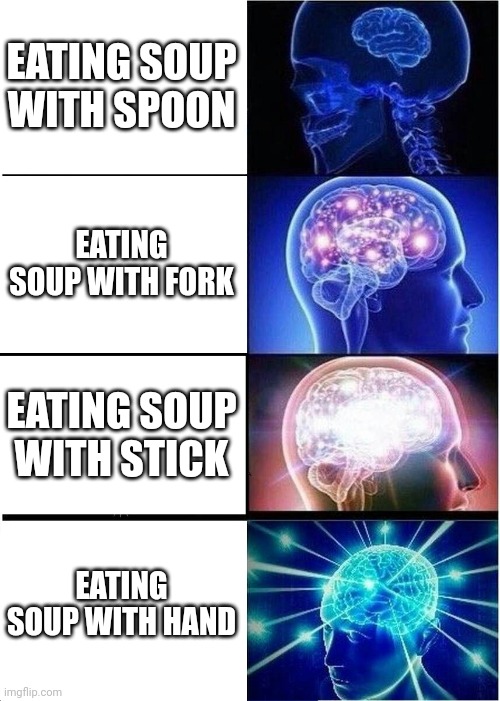 Eating soup be like.... | EATING SOUP WITH SPOON; EATING SOUP WITH FORK; EATING SOUP WITH STICK; EATING SOUP WITH HAND | image tagged in memes,expanding brain | made w/ Imgflip meme maker
