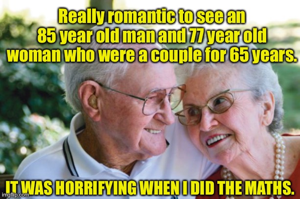 Old couple | Really romantic to see an 85 year old man and 77 year old woman who were a couple for 65 years. IT WAS HORRIFYING WHEN I DID THE MATHS. | image tagged in old couple,romantic,together for 65 years,horrifying,when i did the maths,fun | made w/ Imgflip meme maker