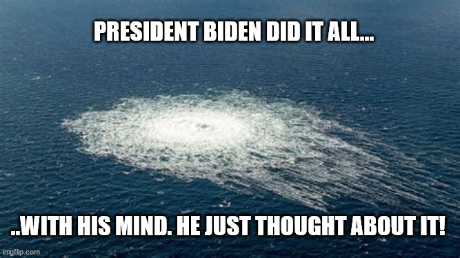 Nordstream pipeline | PRESIDENT BIDEN DID IT ALL... ..WITH HIS MIND. HE JUST THOUGHT ABOUT IT! | image tagged in gas,leak,gasleak,greenhouse gas,world leader | made w/ Imgflip meme maker