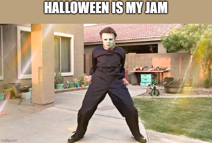 Halloween Is My Jam | HALLOWEEN IS MY JAM | image tagged in halloween,jam,michael myers,halloween ends,funny,memes | made w/ Imgflip meme maker