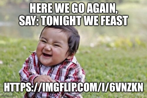 Evil Toddler | HERE WE GO AGAIN, SAY: TONIGHT WE FEAST; HTTPS://IMGFLIP.COM/I/6VNZKN | image tagged in memes,evil toddler | made w/ Imgflip meme maker