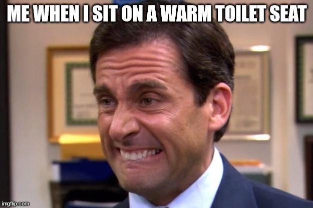 Cringe | ME WHEN I SIT ON A WARM TOILET SEAT | image tagged in cringe | made w/ Imgflip meme maker