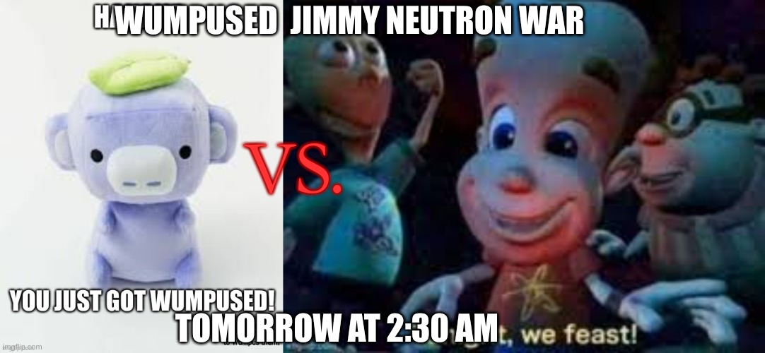 Bring your army, I'll bring mine | WUMPUSED  JIMMY NEUTRON WAR; VS. TOMORROW AT 2:30 AM | image tagged in enough is enough,genocide | made w/ Imgflip meme maker