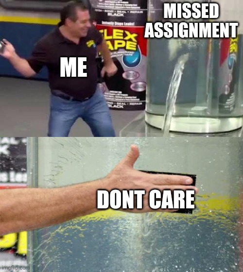 L o l funny meme also boo aaaaa | MISSED ASSIGNMENT; ME; DONT CARE | image tagged in flex tape,never gonna give you up,never gonna let you down,never gonna run around,and desert you | made w/ Imgflip meme maker