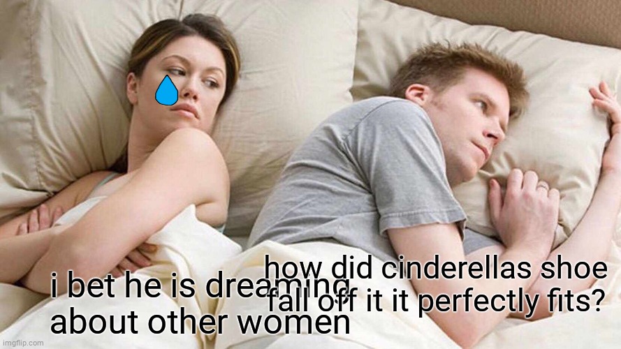 Sad | how did cinderellas shoe fall off it it perfectly fits? i bet he is dreaming about other women | image tagged in memes,i bet he's thinking about other women | made w/ Imgflip meme maker