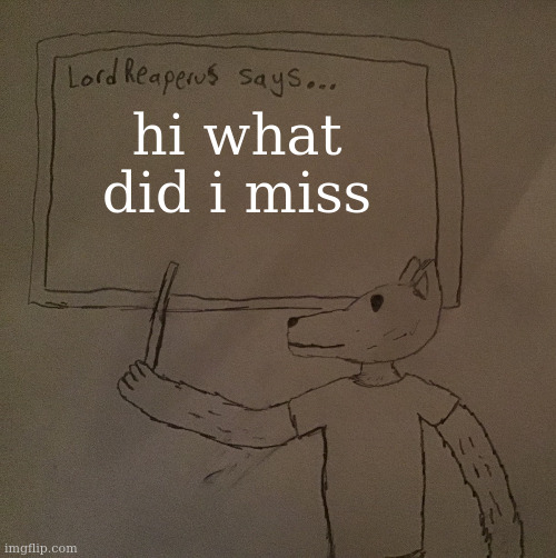 LordReaperus says | hi what did i miss | image tagged in lordreaperus says | made w/ Imgflip meme maker