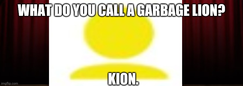 Pun | WHAT DO YOU CALL A GARBAGE LION? KION. | image tagged in kion,foxy507,garbage lion | made w/ Imgflip meme maker