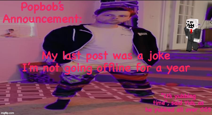 Popbob’s Announcement template but newer | My last post was a joke I’m not going offline for a year | image tagged in popbob s announcement template but newer | made w/ Imgflip meme maker