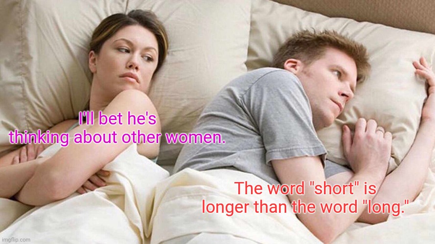 Imagine that. | I'll bet he's thinking about other women. The word "short" is longer than the word "long." | image tagged in memes,i bet he's thinking about other women,funny | made w/ Imgflip meme maker