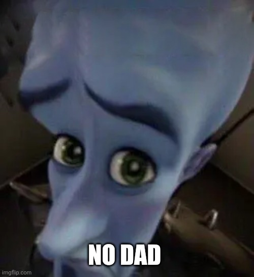 megamind no b | NO DAD | image tagged in megamind no b | made w/ Imgflip meme maker