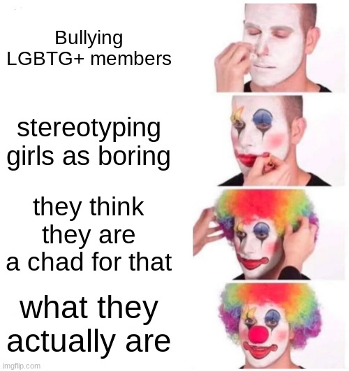 Clown Applying Makeup | Bullying LGBTG+ members; stereotyping girls as boring; they think they are a chad for that; what they actually are | image tagged in memes,clown applying makeup | made w/ Imgflip meme maker