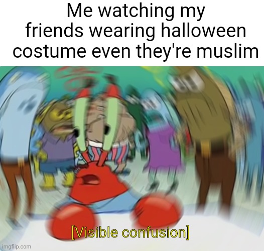 Nananana | Me watching my friends wearing halloween costume even they're muslim; [Visible confusion] | image tagged in blank white template,memes,mr krabs blur meme,funny,halloween,fun | made w/ Imgflip meme maker