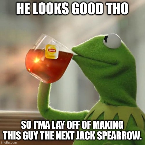 But That's None Of My Business Meme | HE LOOKS GOOD THO SO I'MA LAYOFF OF MAKING THIS GUY THE NEXT JACK SPARROW. | image tagged in memes,but that's none of my business,kermit the frog | made w/ Imgflip meme maker