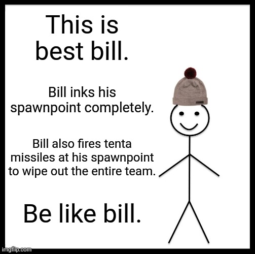 Lessons from Noi | This is best bill. Bill inks his spawnpoint completely. Bill also fires tenta missiles at his spawnpoint to wipe out the entire team. Be like bill. | image tagged in memes,be like bill | made w/ Imgflip meme maker