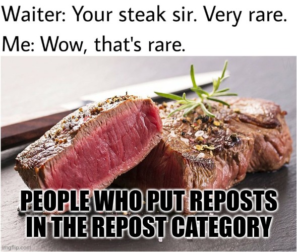 Now this, this is rare | PEOPLE WHO PUT REPOSTS IN THE REPOST CATEGORY | image tagged in rare steak meme | made w/ Imgflip meme maker