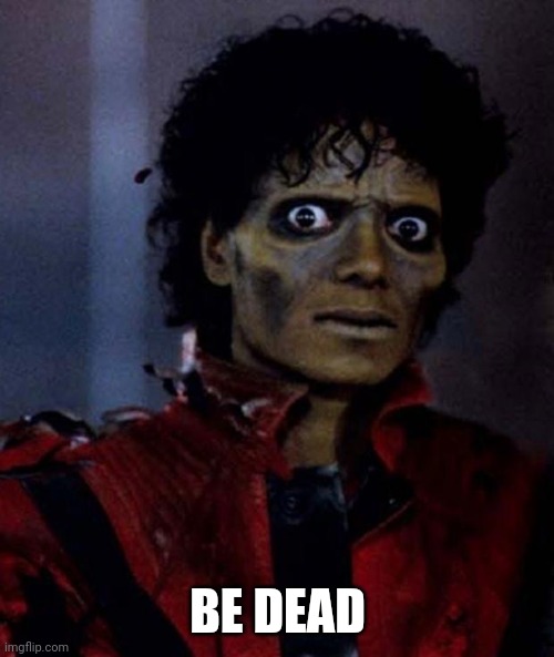 Zombie Michael Jackson | BE DEAD | image tagged in zombie michael jackson | made w/ Imgflip meme maker