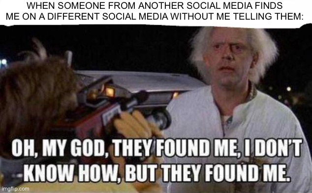 How did they know?! |  WHEN SOMEONE FROM ANOTHER SOCIAL MEDIA FINDS ME ON A DIFFERENT SOCIAL MEDIA WITHOUT ME TELLING THEM: | image tagged in twitter,instagram,facebook,funny memes,social media,back to the future | made w/ Imgflip meme maker