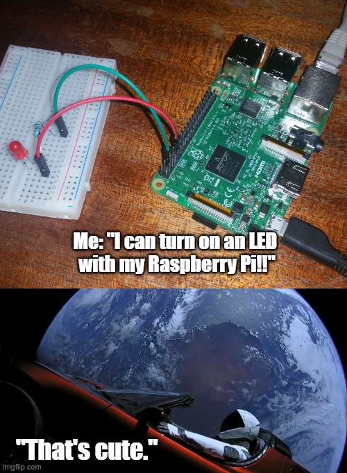 Look what I can do! | Me: "I can turn on an LED 
with my Raspberry Pi!!"; "That's cute." | image tagged in space x tesla | made w/ Imgflip meme maker