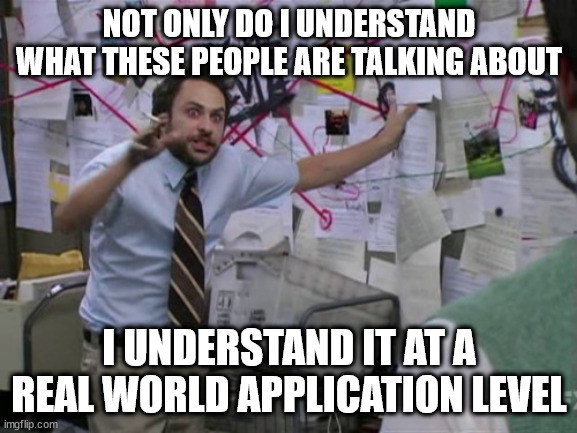 Charlie Day | NOT ONLY DO I UNDERSTAND WHAT THESE PEOPLE ARE TALKING ABOUT; I UNDERSTAND IT AT A REAL WORLD APPLICATION LEVEL | image tagged in charlie day | made w/ Imgflip meme maker