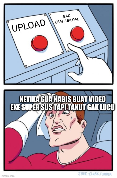 Two Buttons | GAK USAH UPLOAD; UPLOAD; KETIKA GUA HABIS BUAT VIDEO EXE SUPER SUS TAPI TAKUT GAK LUCU | image tagged in memes,two buttons | made w/ Imgflip meme maker