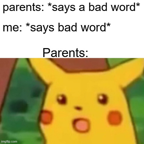 Surprised Pikachu | parents: *says a bad word*; me: *says bad word*; Parents: | image tagged in memes,surprised pikachu,parents | made w/ Imgflip meme maker