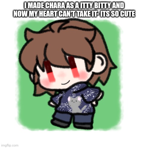 I MADE CHARA AS A ITTY BITTY AND NOW MY HEART CAN'T TAKE IT- ITS SO CUTE | made w/ Imgflip meme maker