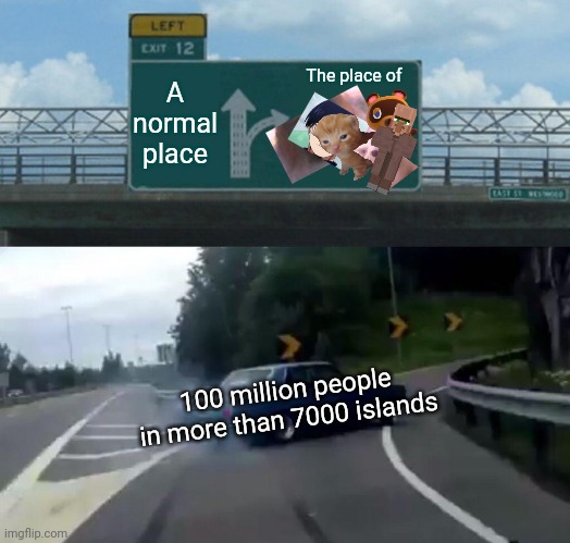 Do not view this |  A normal place; The place of; 100 million people in more than 7000 islands | image tagged in driving,cringe worthy,cringe,infinity cringe,not funny,congratulations you are being rescued please do not resist | made w/ Imgflip meme maker