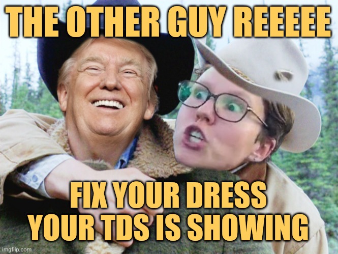 Trump Brokeback Mountain | THE OTHER GUY REEEEE FIX YOUR DRESS YOUR TDS IS SHOWING | image tagged in trump brokeback mountain | made w/ Imgflip meme maker