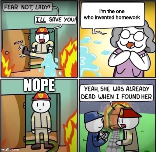 lady in fire comic | I'm the one who invented homework; NOPE | image tagged in lady in fire comic | made w/ Imgflip meme maker