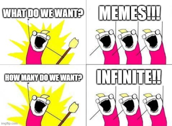 send more memes | WHAT DO WE WANT? MEMES!!! INFINITE!! HOW MANY DO WE WANT? | image tagged in memes,what do we want | made w/ Imgflip meme maker