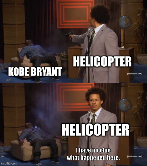 I have no idea what happened here | HELICOPTER; KOBE BRYANT; HELICOPTER; I have no clue what happened here. | image tagged in memes,who killed hannibal | made w/ Imgflip meme maker