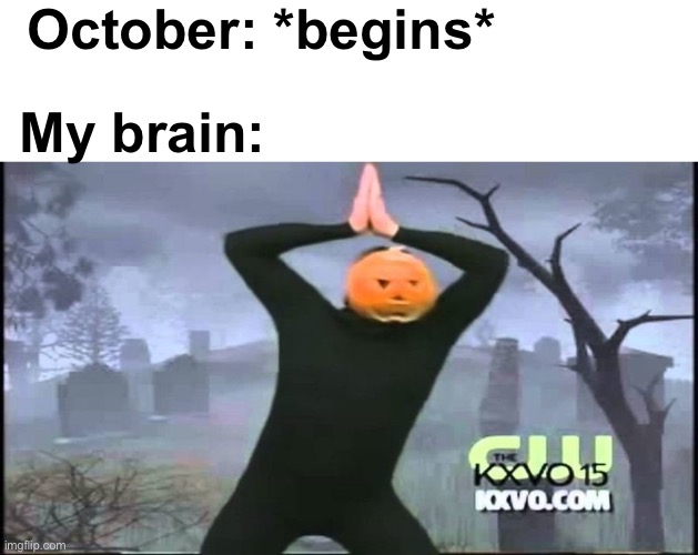 It's spoopy time! | October: *begins*; My brain: | image tagged in blank white template,memes,unfunny | made w/ Imgflip meme maker