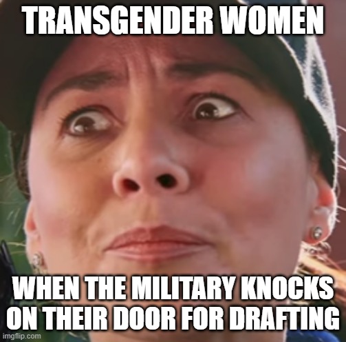 DRAFTED! |  TRANSGENDER WOMEN; WHEN THE MILITARY KNOCKS ON THEIR DOOR FOR DRAFTING | image tagged in ww3,world war 3,drafting,war,russia,ukraine | made w/ Imgflip meme maker