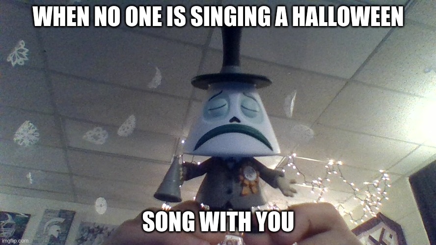 Don't ask about the hands or the backround plz. | WHEN NO ONE IS SINGING A HALLOWEEN; SONG WITH YOU | image tagged in sad mayor | made w/ Imgflip meme maker