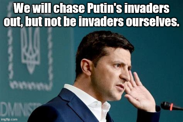 Zelenskky Ukraine |  We will chase Putin's invaders out, but not be invaders ourselves. | image tagged in ukraine,zelenskky,putin,fascism,maga | made w/ Imgflip meme maker