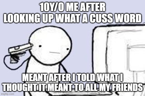 f*** | 10Y/O ME AFTER LOOKING UP WHAT A CUSS WORD; MEANT AFTER I TOLD WHAT I THOUGHT IT MEANT TO ALL MY FRIENDS | image tagged in computer suicide | made w/ Imgflip meme maker